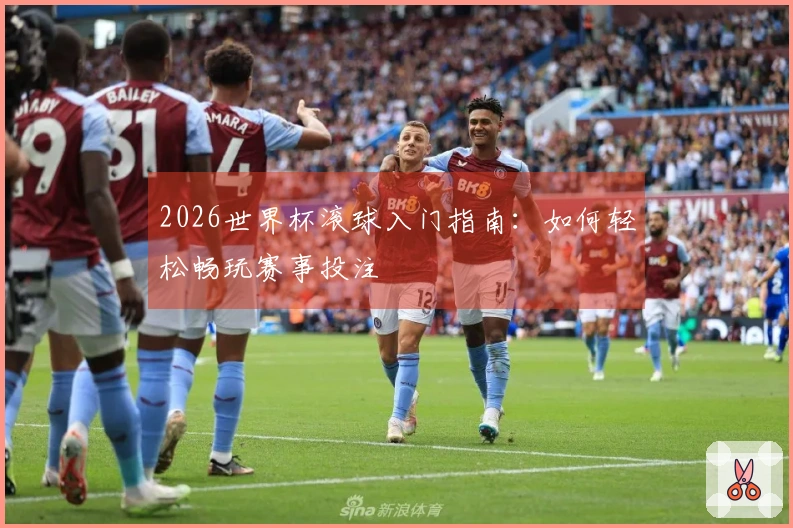 2026世界杯滚球入门指南：如何轻松畅玩赛事投注