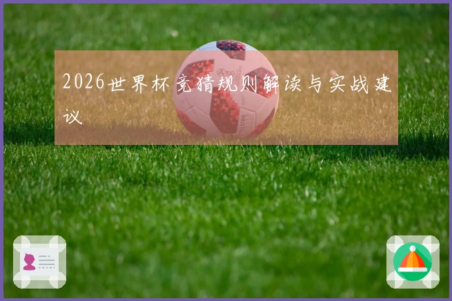 2026世界杯竞猜规则解读与实战建议