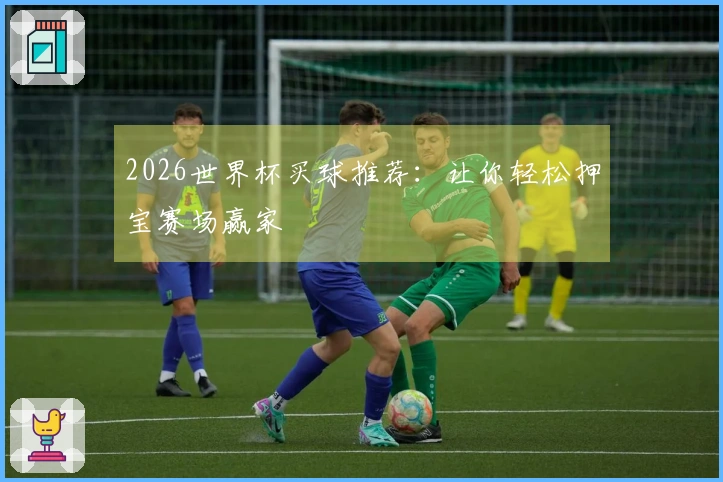 2026世界杯买球推荐：让你轻松押宝赛场赢家