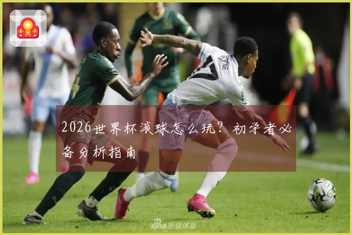 2026世界杯滚球怎么玩？初学者必备分析指南
