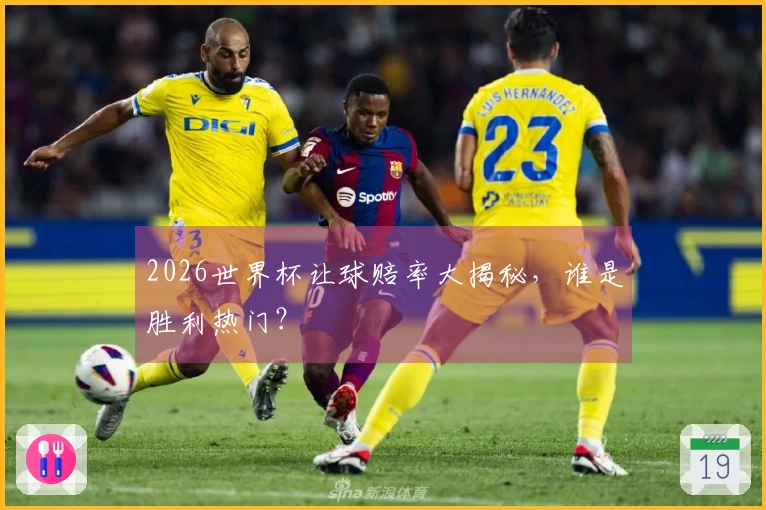 2026世界杯让球赔率大揭秘，谁是胜利热门？