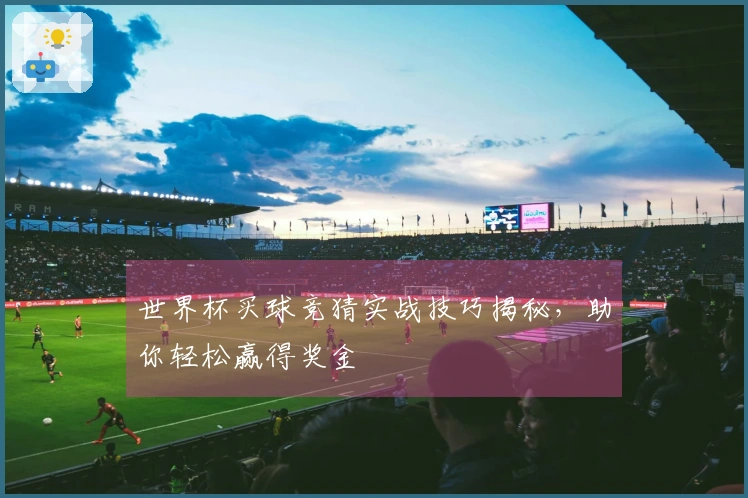 世界杯买球竞猜实战技巧揭秘，助你轻松赢得奖金